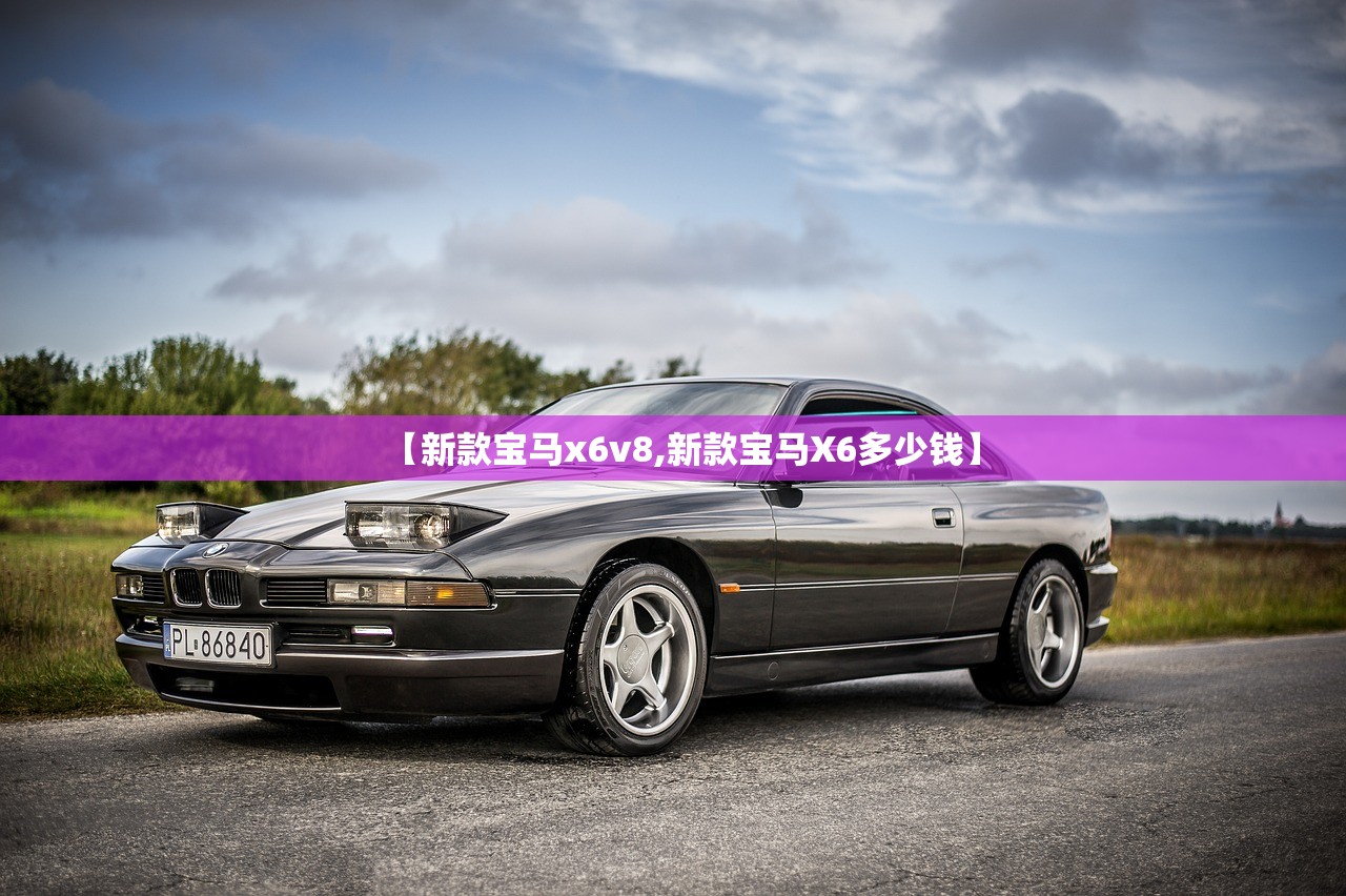 【新款宝马x6v8,新款宝马X6多少钱】 【新款宝马x6v8,新款宝马X6多少钱】
