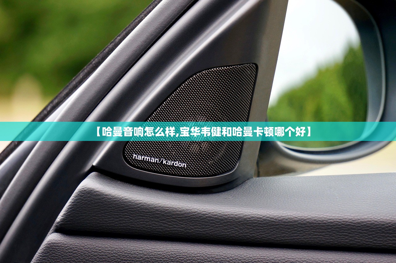 【哈曼音响怎么样,宝华韦健和哈曼卡顿哪个好】 【哈曼音响怎么样,宝华韦健和哈曼卡顿哪个好】