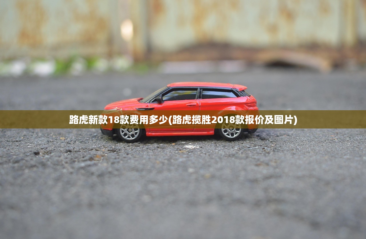 路虎新款18款费用多少(路虎揽胜2018款报价及图片)