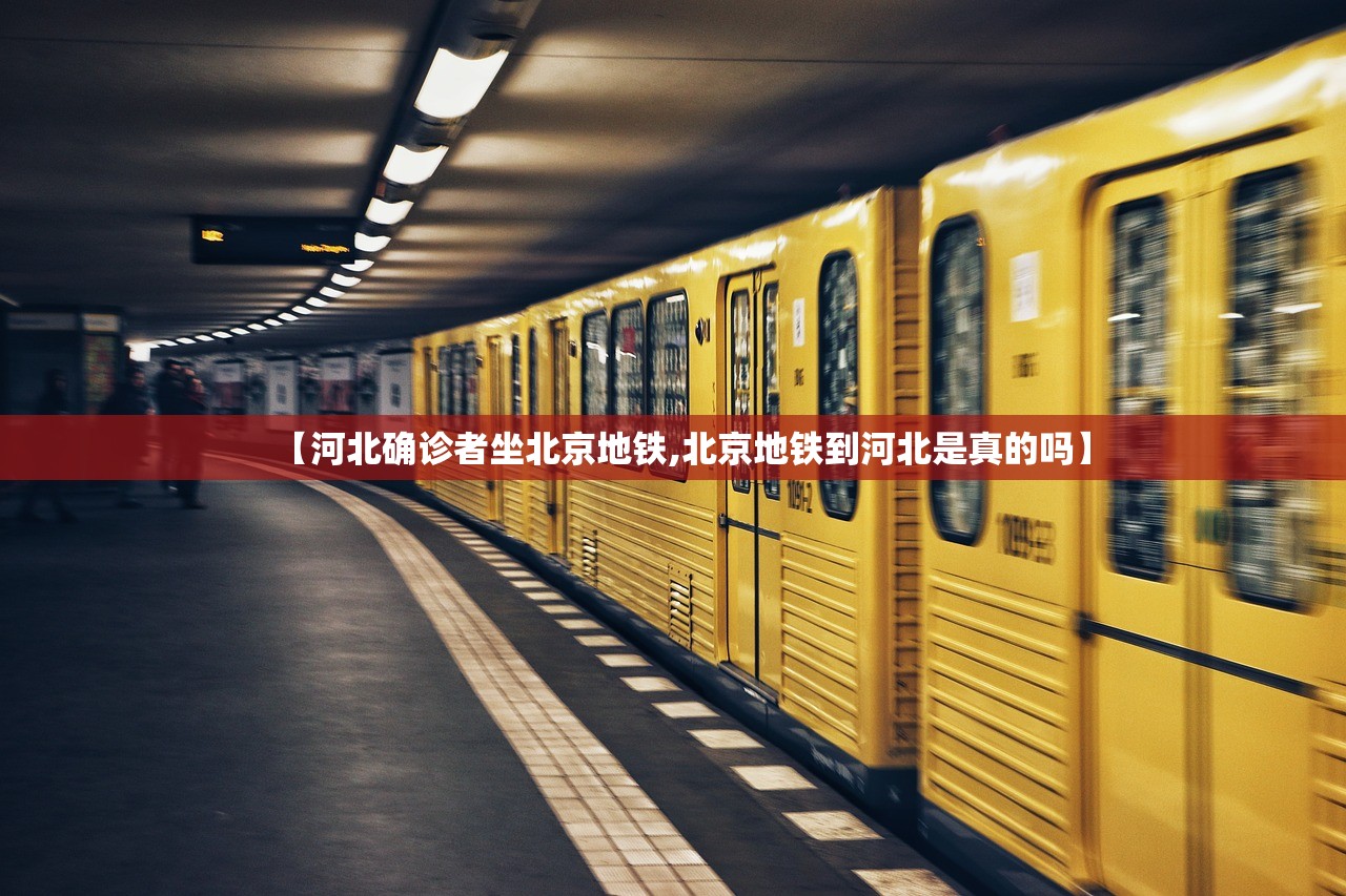 【河北确诊者坐北京地铁,北京地铁到河北是真的吗】