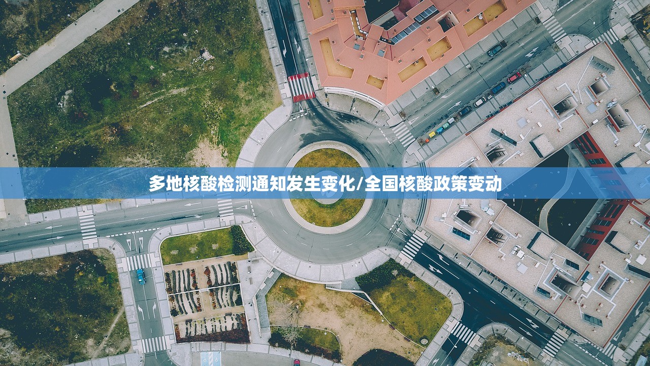 多地核酸检测通知发生变化/全国核酸政策变动