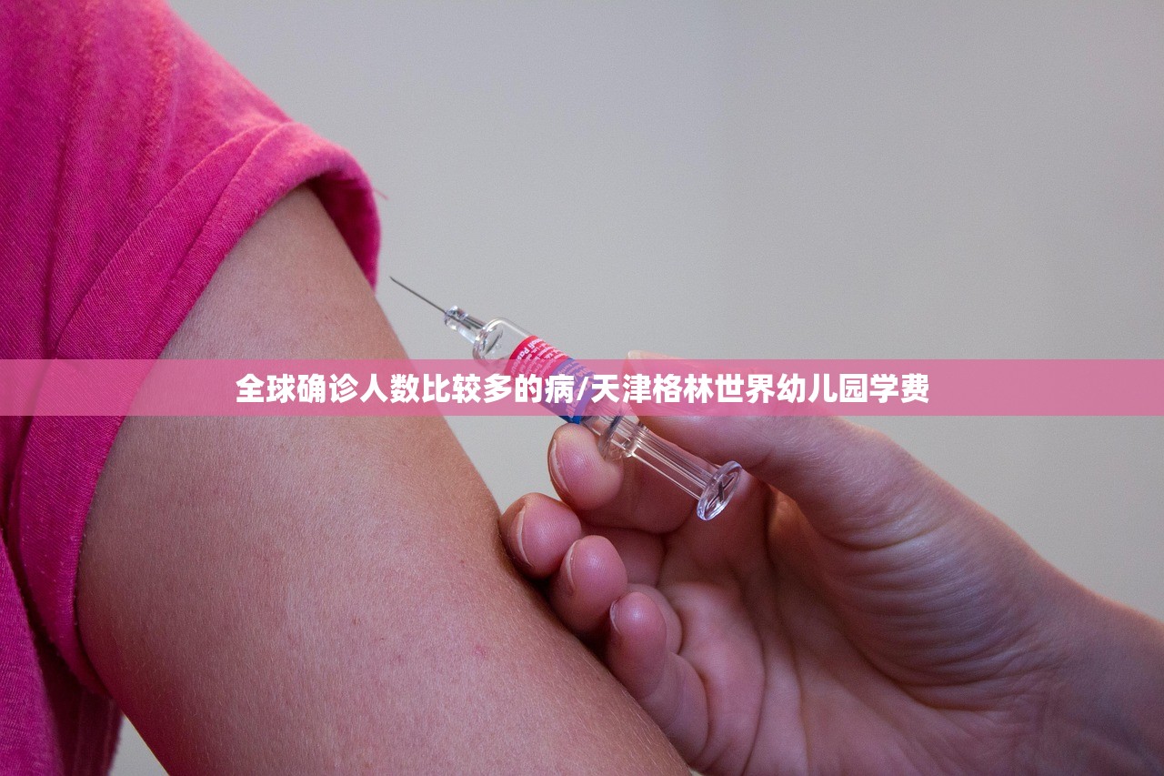 全球确诊人数比较多的病/天津格林世界幼儿园学费