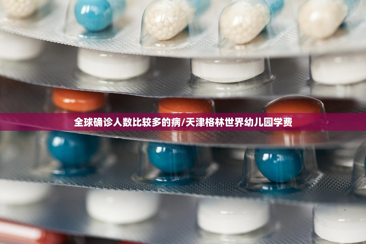 全球确诊人数比较多的病/天津格林世界幼儿园学费