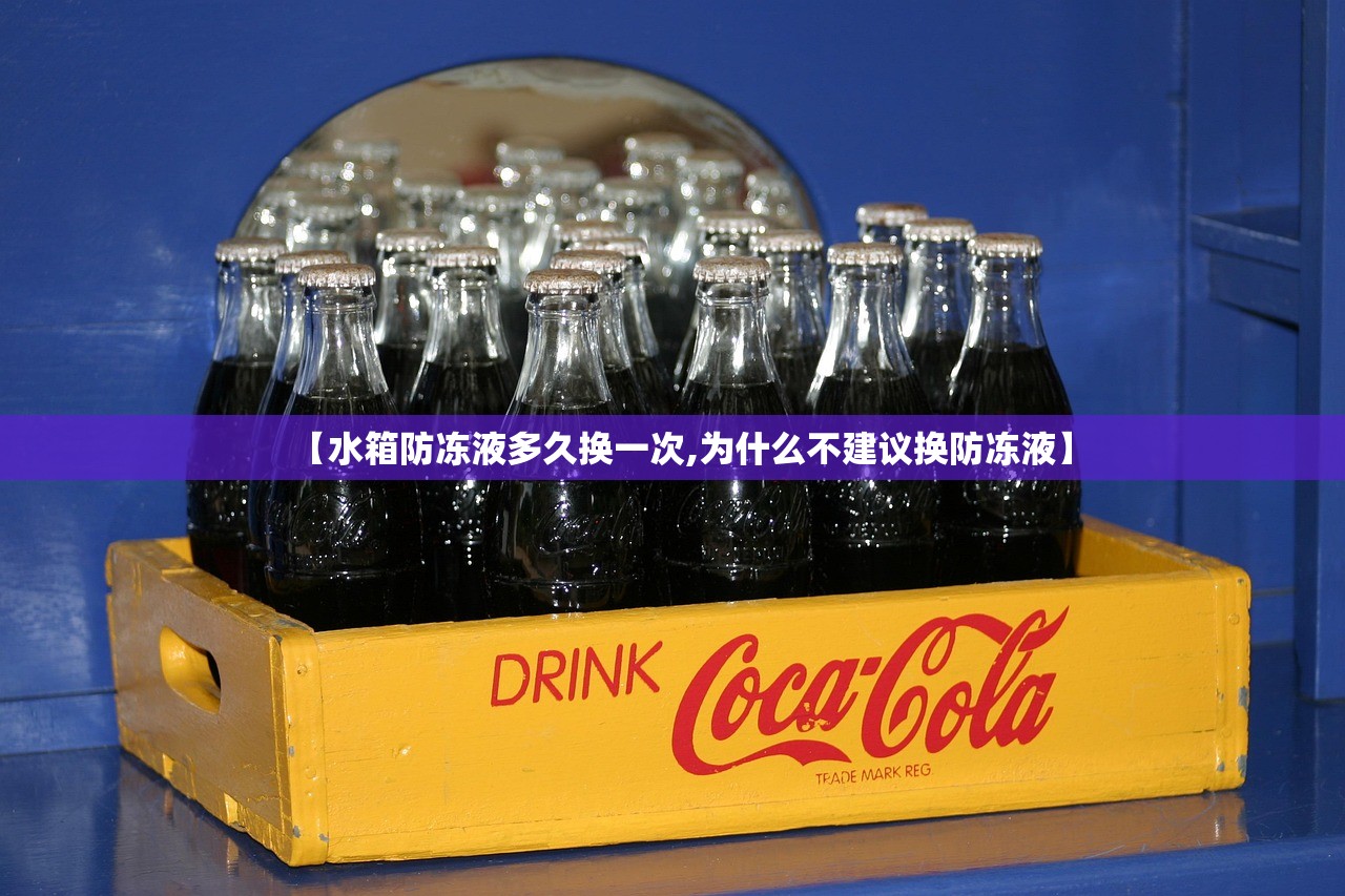 【水箱防冻液多久换一次,为什么不建议换防冻液】
