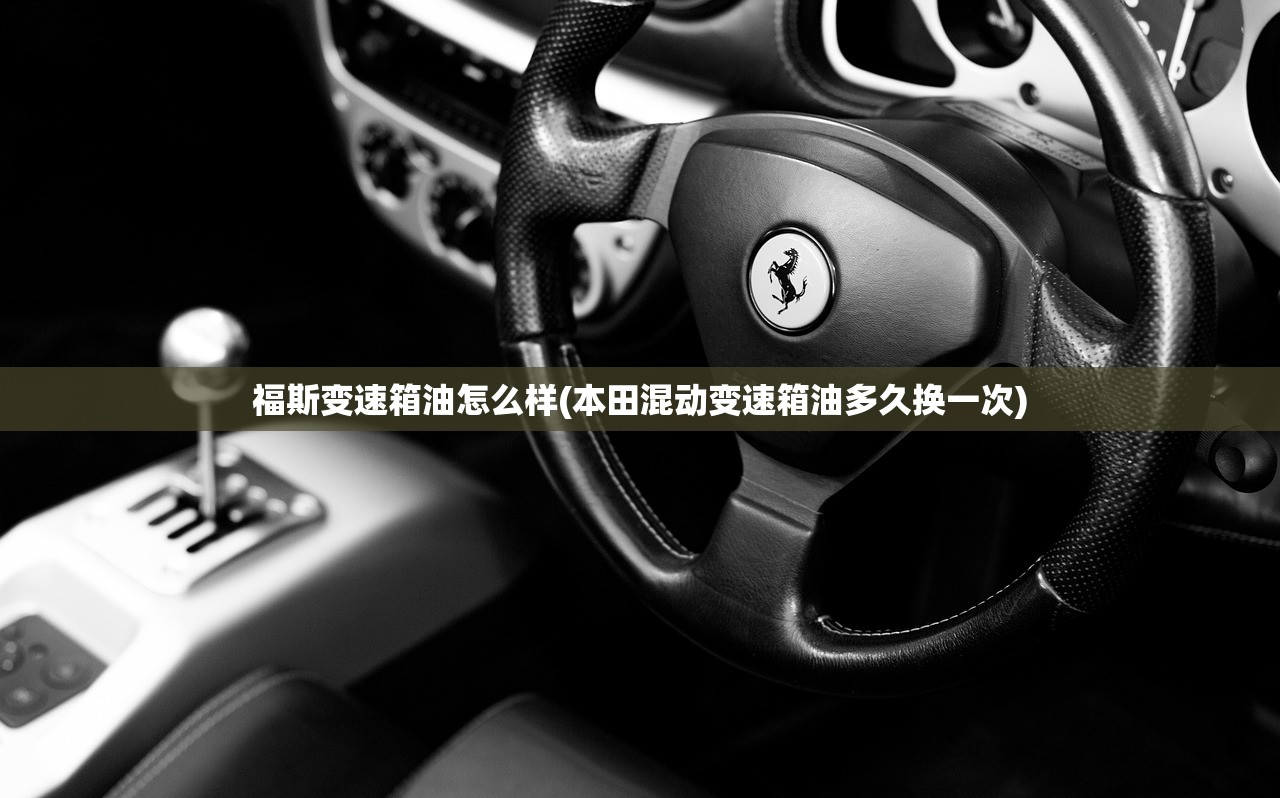 福斯变速箱油怎么样(本田混动变速箱油多久换一次)