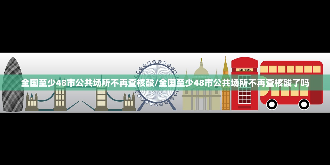 全国至少48市公共场所不再查核酸/全国至少48市公共场所不再查核酸了吗 全国至少48市公共场所不再查核酸/全国至少48市公共场所不再查核酸了吗