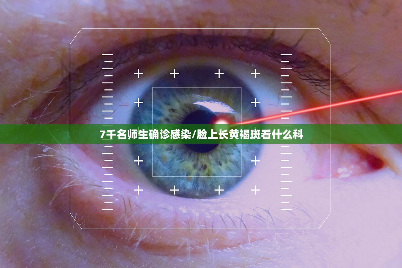 7千名师生确诊感染/脸上长黄褐斑看什么科