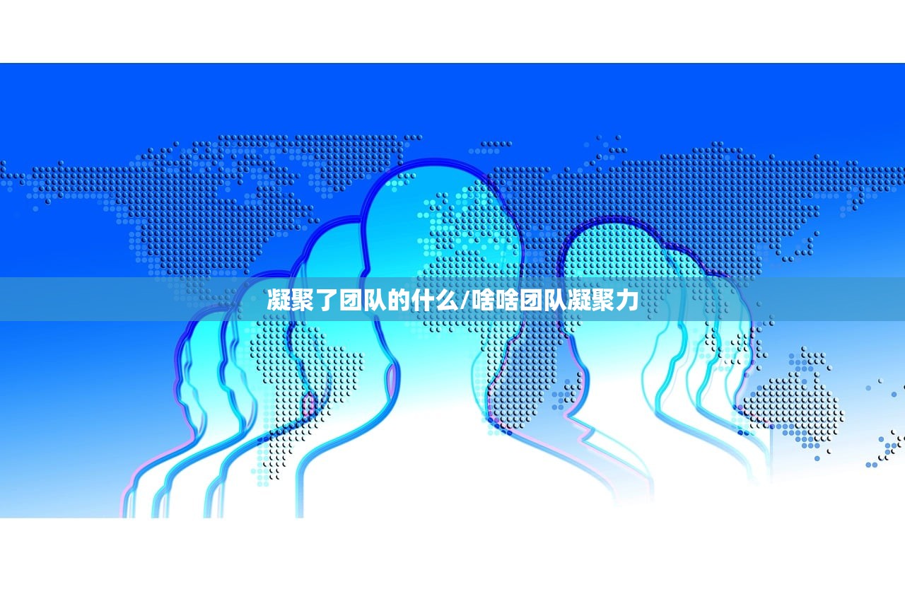 凝聚了团队的什么/啥啥团队凝聚力
