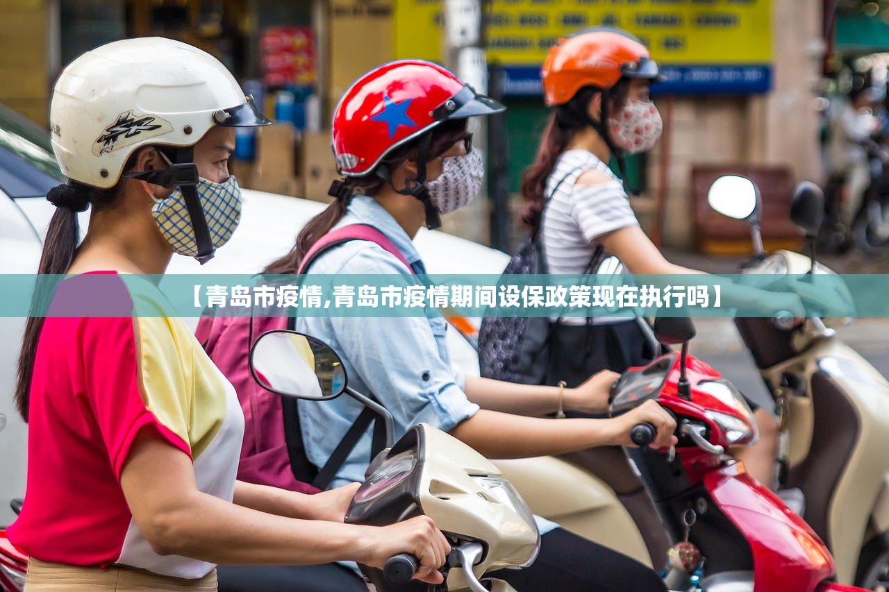 【青岛市疫情,青岛市疫情期间设保政策现在执行吗】