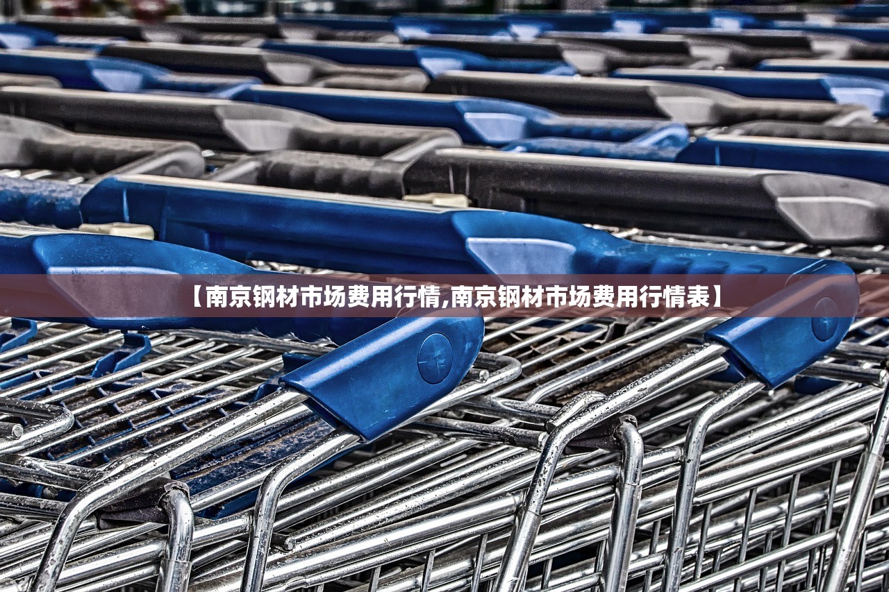 【南京钢材市场费用行情,南京钢材市场费用行情表】 【南京钢材市场费用行情,南京钢材市场费用行情表】