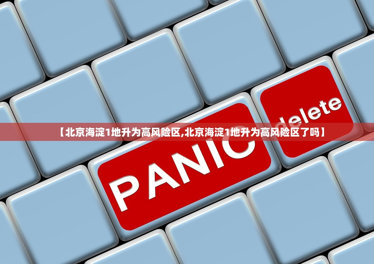【北京海淀1地升为高风险区,北京海淀1地升为高风险区了吗】