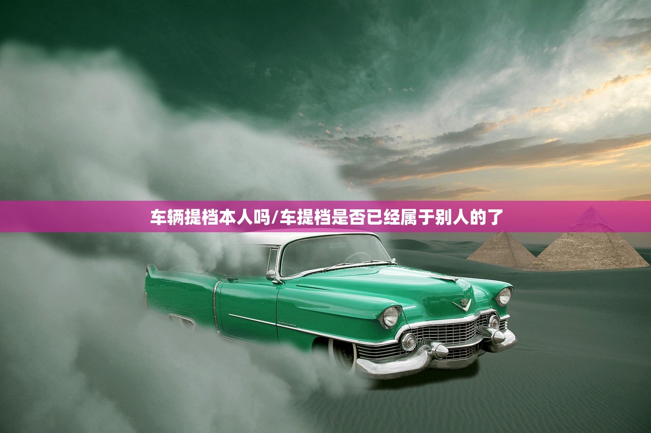 车辆提档本人吗/车提档是否已经属于别人的了