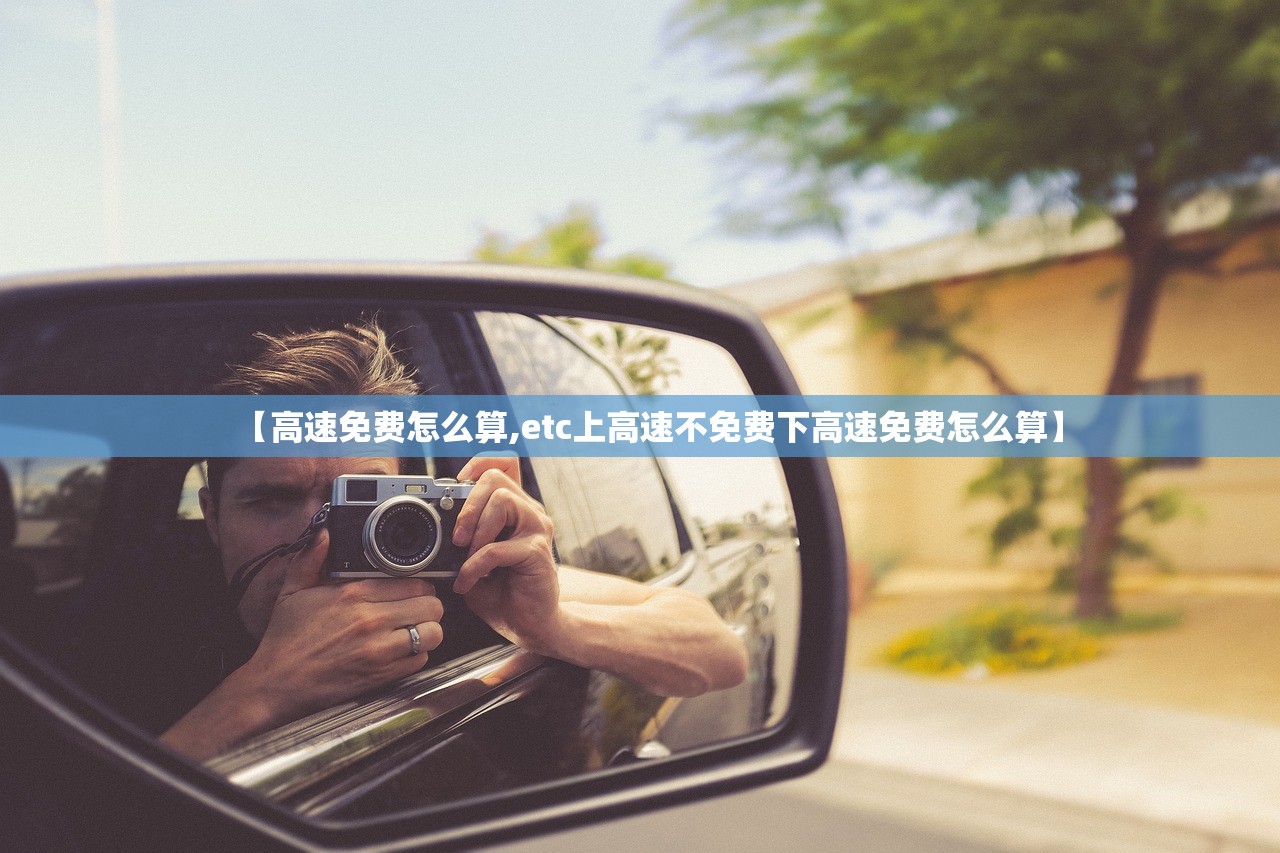 【高速免费怎么算,etc上高速不免费下高速免费怎么算】