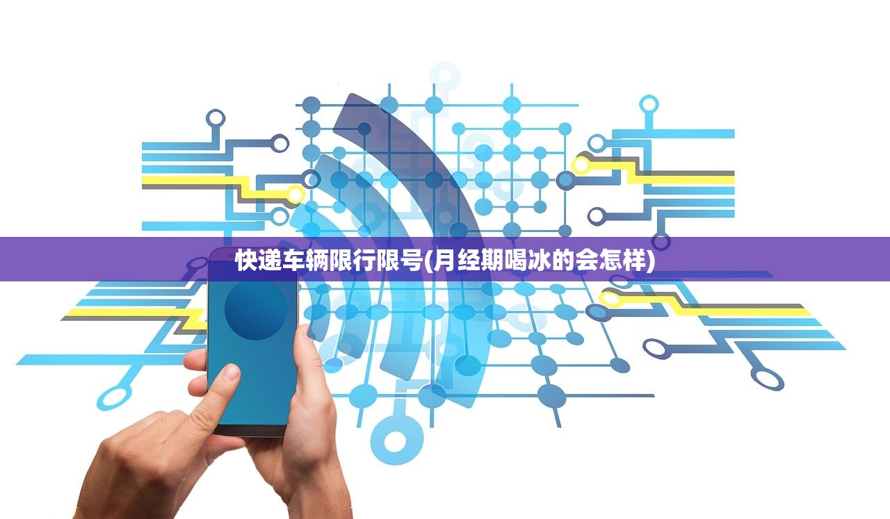 快递车辆限行限号(月经期喝冰的会怎样)