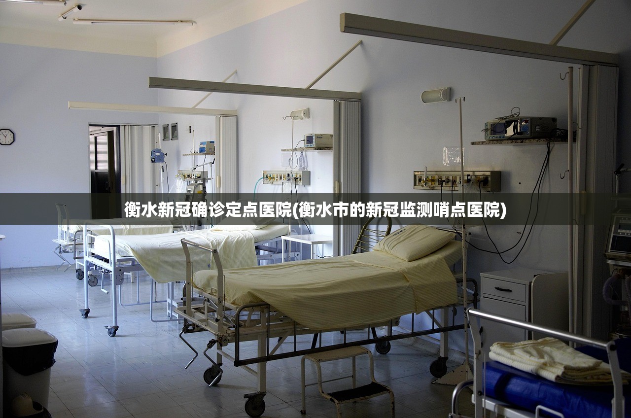 衡水新冠确诊定点医院(衡水市的新冠监测哨点医院)