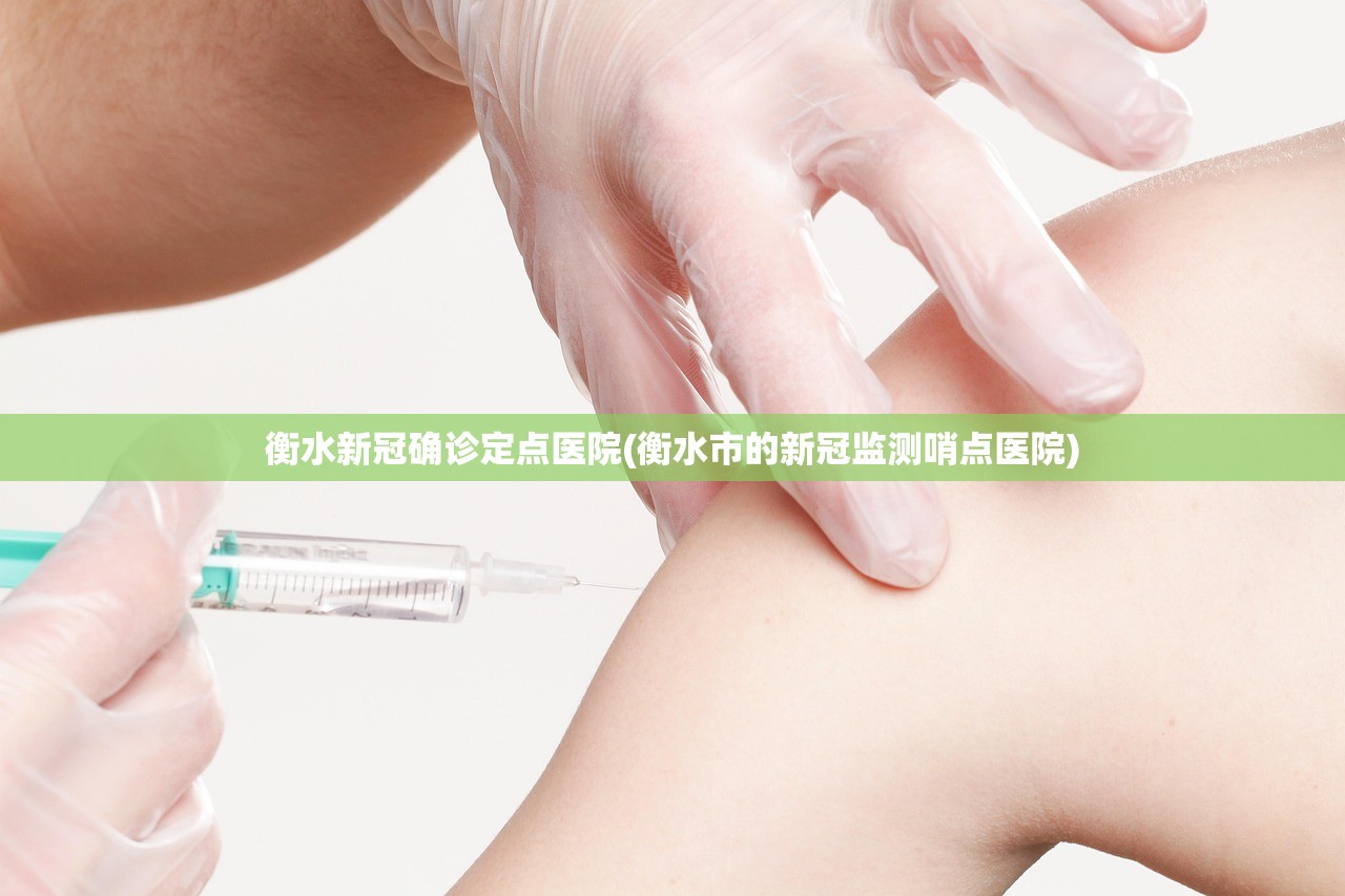 衡水新冠确诊定点医院(衡水市的新冠监测哨点医院)