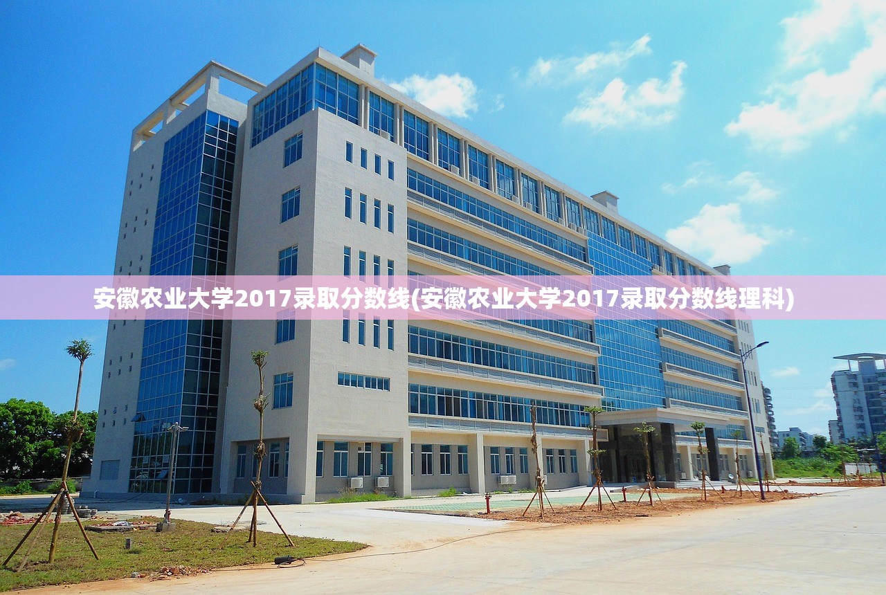 安徽农业大学2017录取分数线(安徽农业大学2017录取分数线理科)
