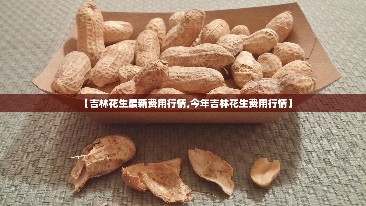 【吉林花生最新费用行情,今年吉林花生费用行情】