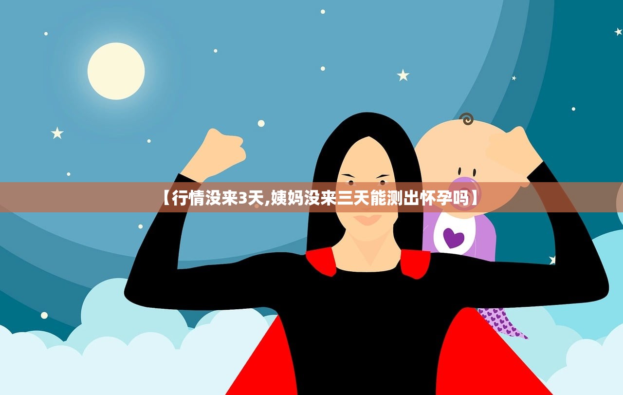 【行情没来3天,姨妈没来三天能测出怀孕吗】