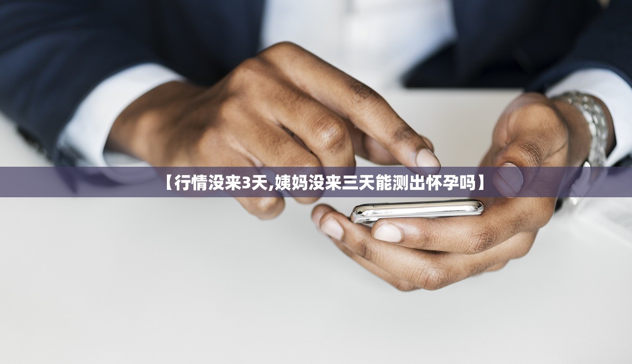 【行情没来3天,姨妈没来三天能测出怀孕吗】
