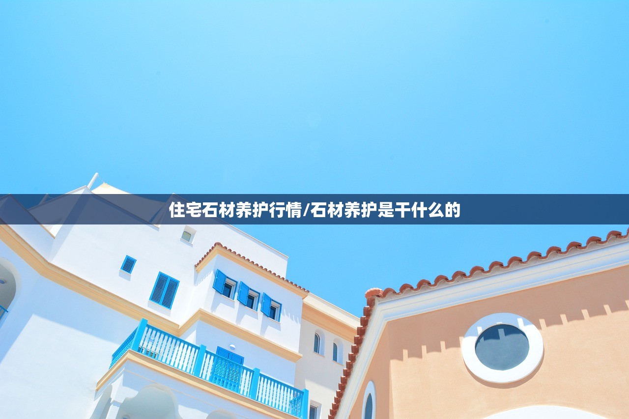 住宅石材养护行情/石材养护是干什么的