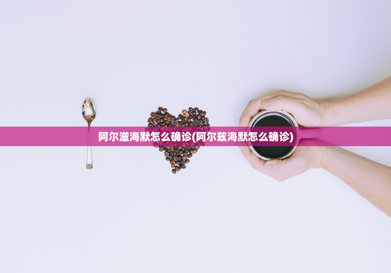 阿尔滋海默怎么确诊(阿尔兹海默怎么确诊)