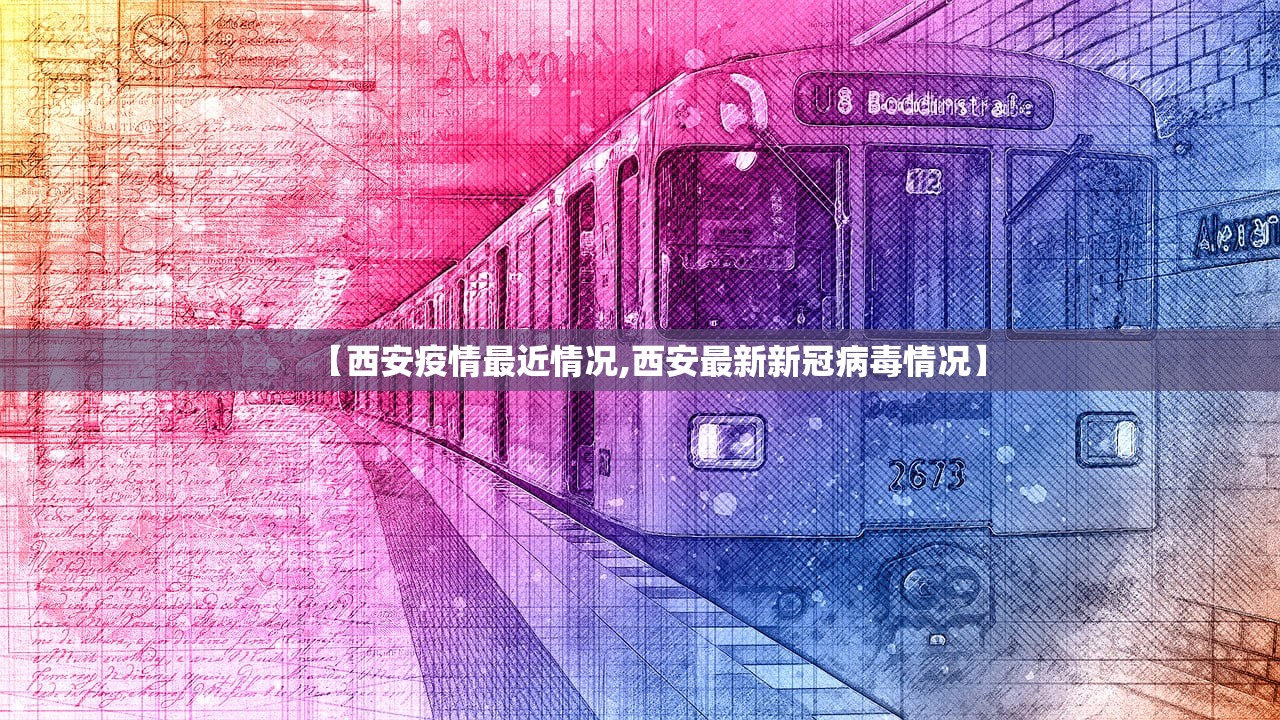 【西安疫情最近情况,西安最新新冠病毒情况】