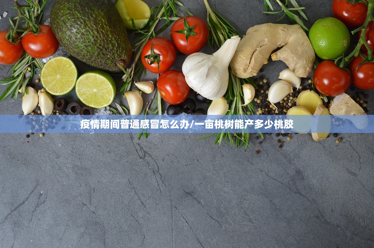 疫情期间普通感冒怎么办/一亩桃树能产多少桃胶 疫情期间普通感冒怎么办/一亩桃树能产多少桃胶