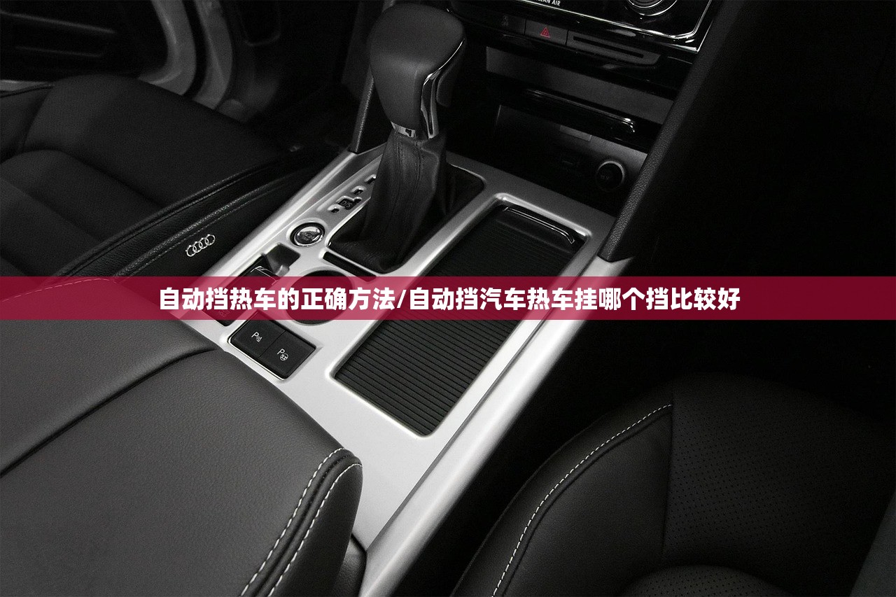 自动挡热车的正确方法/自动挡汽车热车挂哪个挡比较好