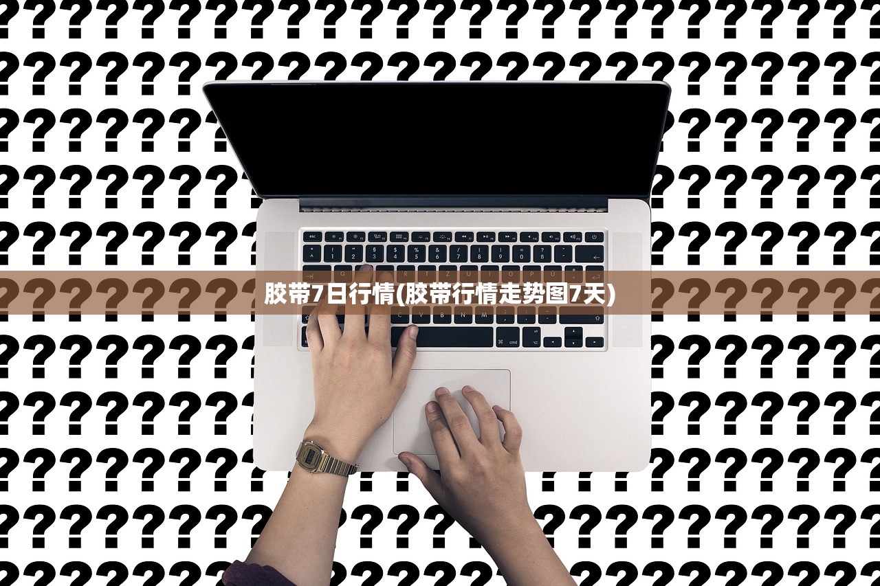 胶带7日行情(胶带行情走势图7天) 胶带7日行情(胶带行情走势图7天)