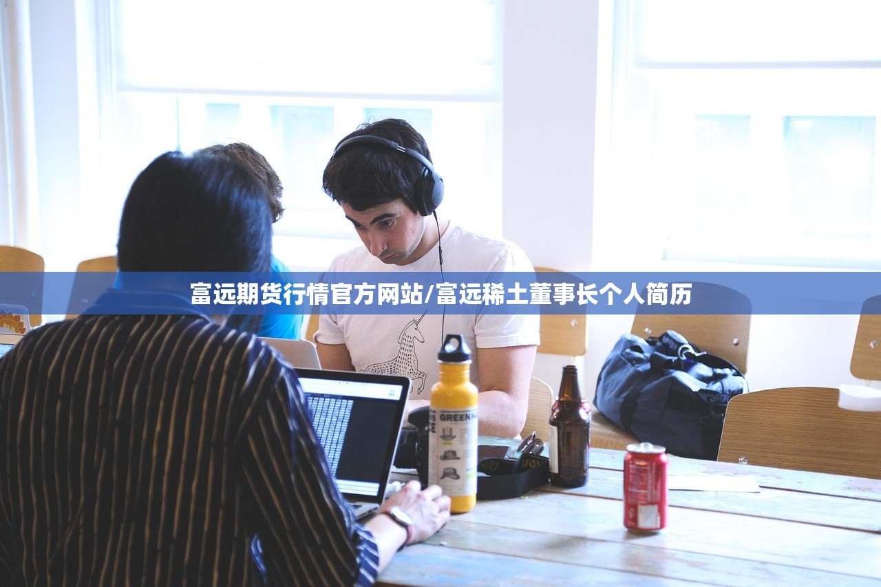 富远期货行情官方网站/富远稀土董事长个人简历