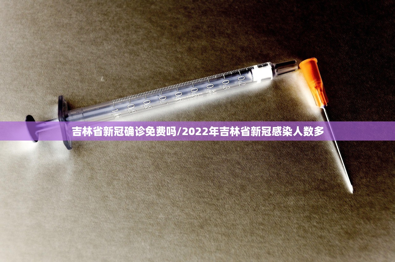 吉林省新冠确诊免费吗/2022年吉林省新冠感染人数多