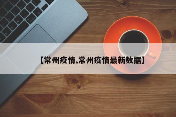 【常州疫情,常州疫情最新数据】
