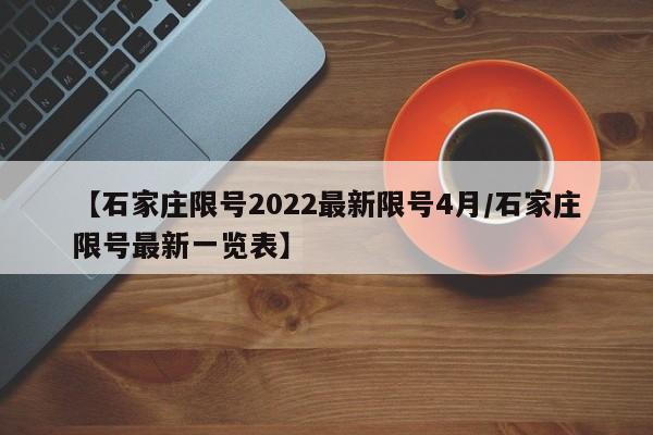 【石家庄限号2022最新限号4月/石家庄限号最新一览表】