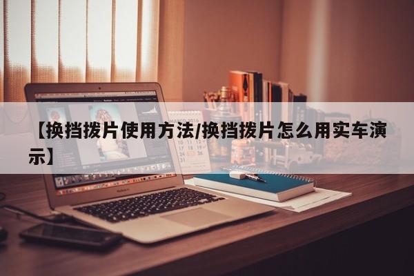 【换挡拨片使用方法/换挡拨片怎么用实车演示】