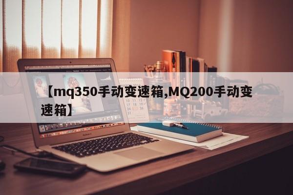 【mq350手动变速箱,MQ200手动变速箱】
