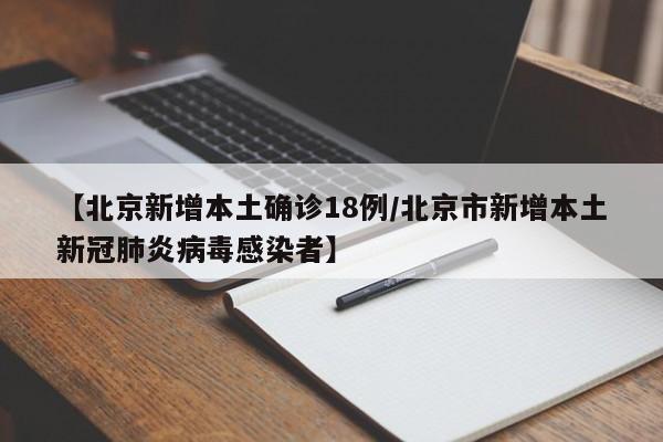 【北京新增本土确诊18例/北京市新增本土新冠肺炎病毒感染者】