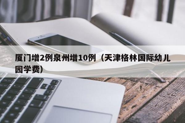 厦门增2例泉州增10例(天津格林国际幼儿园学费)