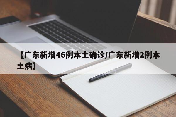【广东新增46例本土确诊/广东新增2例本土病】