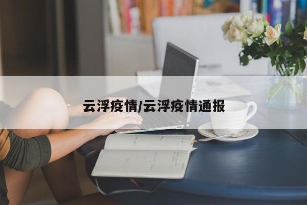云浮疫情/云浮疫情通报