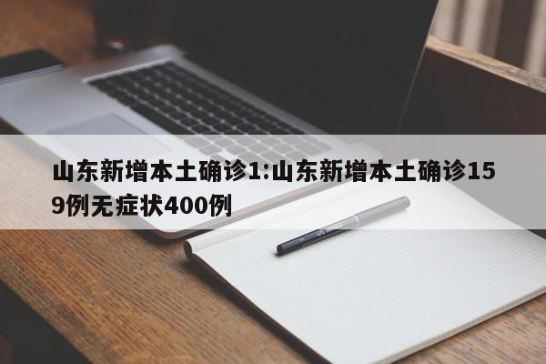 山东新增本土确诊1:山东新增本土确诊159例无症状400例
