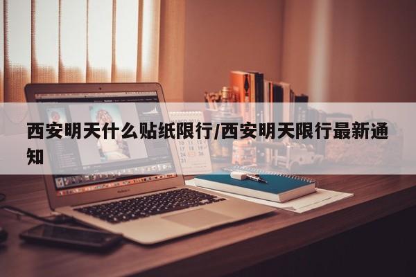 西安明天什么贴纸限行/西安明天限行最新通知