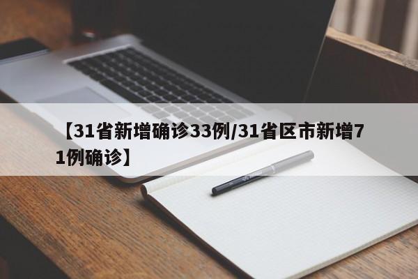 【31省新增确诊33例/31省区市新增71例确诊】