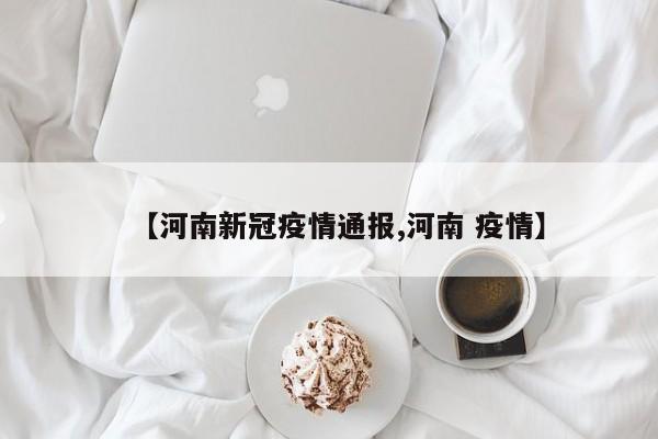 【河南新冠疫情通报,河南 疫情】