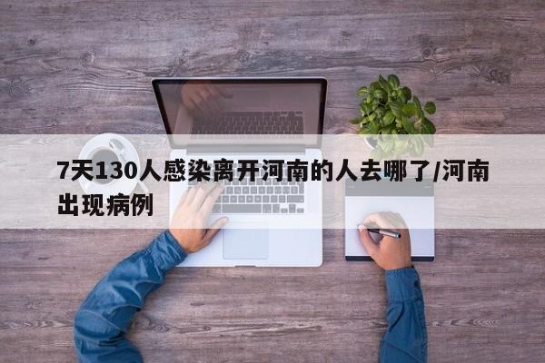 7天130人感染离开河南的人去哪了/河南出现病例