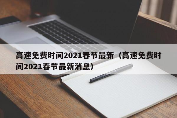 高速免费时间2021春节最新(高速免费时间2021春节最新消息)
