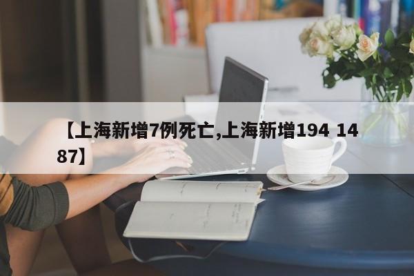 【上海新增7例死亡,上海新增194 1487】
