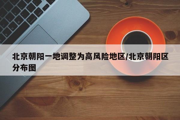 北京朝阳一地调整为高风险地区/北京朝阳区分布图