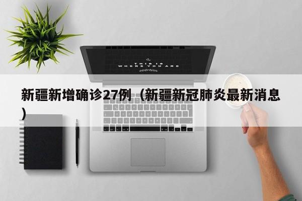 新疆新增确诊27例(新疆新冠肺炎最新消息)