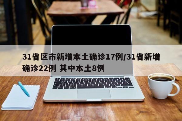 31省区市新增本土确诊17例/31省新增确诊22例 其中本土8例